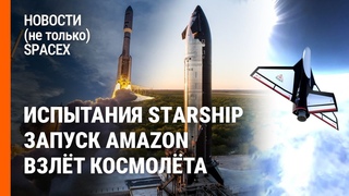 Китай бьёт по SpaceX. Взрыв двигателя Starship. Amazon vs Starlink | Новости не только SpaceX №25