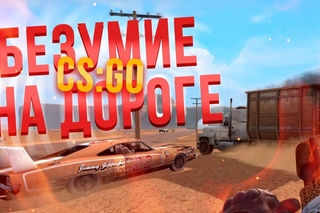 БЕЗУМИЕ НА ДОРОГЕ - CS:GO