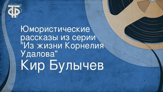 Кир Булычев. Юмористические рассказы из серии Из жизни Корнелия Удалова