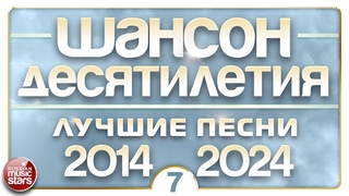 ШАНСОН ДЕСЯТИЛЕТИЯ  НАСТОЯЩИЕ ХИТЫ ДУШЕВНОГО ШАНСОНА  ЛУЧШИЕ ПЕСНИ 2014  2024  ЧАСТЬ 7